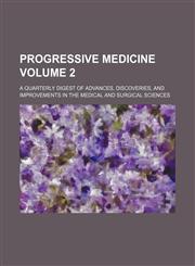 Progressive medicine Volume 2; a quarterly digest of advances, discoveries, and improvements in the medical and surgical sciences,1236421752,9781236421753