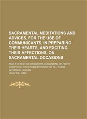 Sacramental Meditations and Advices, for the Use of Communicants, in Preparing Their Hearts, and Exciting Their Affections, on Sacramental Occasions; And, a Christian Directory, Consisting of Forty Scripture Directions Proper for All Those Intending Heave,1150242116,9781150242113