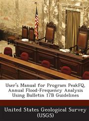 User's Manual for Program PeakFQ, Annual Flood-Frequency Analysis Using Bulletin 17B Guidelines,1249188628,9781249188629