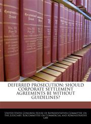 DEFERRED PROSECUTION SHOULD CORPORATE SETTLEMENT AGREEMENTS BE WITHOUT GUIDELINES?,1240535015,9781240535019