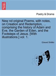 New nd original Poems, with notes, on Creation and Redemption, ... comprising the history of Adam and Eve, the Garden of Eden, and the Footsteps of Jesus. [With illustrations.] vol. 1.,1241165068,9781241165062