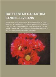 Battlestar Galactica Fanon - Civilans Adam Cain, Alison Wallace, Alya Tabassum, Alyssa Wenutu, Audrey O'Toole, Aulus, Bridgette Hunnisett, Carl Tolan, Catarina Merab, Cayla Wallace, Celine Junia, Chiara Wallace, Christopher England, Cinta Melati, David R,123475648X,9781234756482