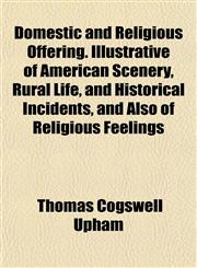 Domestic and Religious Offering. Illustrative of American Scenery, Rural Life, and Historical Incidents, and Also of Religious Feelings,1155068971,9781155068978
