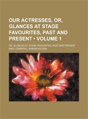Our Actresses, Or, Glances at Stage Favourites, Past and Present (Volume 1); Or, Glances at Stage Favourites, Past and Present,1150367164,9781150367168