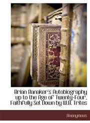 Brian Banaker's Autobiography up to the Age of Twenty-Four, Faithfully Set Down by W.B. Trites,1117703762,9781117703763