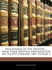 Proceedings of the Trustees ... from Their Original Organization On the 8Th February, 1867, Volume 5,1145436269,9781145436268