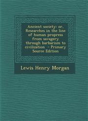 Ancient Society Or, Researches in the Line of Human Propress from Savagery Through Barbarism to Civilization - Primary Source Edition,1295346230,9781295346233