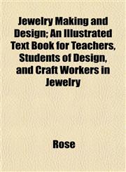 Jewelry Making and Design; An Illustrated Text Book for Teachers, Students of Design, and Craft Workers in Jewelry,1152349937,9781152349933