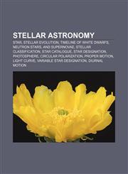 Stellar astronomy Star, Stellar evolution, Timeline of white dwarfs, neutron stars, and supernovae, Stellar classification, Star catalogue,115763995X,9781157639954