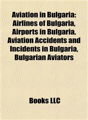 Aviation in Bulgaria Airlines of Bulgaria, Airports in Bulgaria, Aviation Accidents and Incidents in Bulgaria, Bulgarian Aviators,1157775136,9781157775133