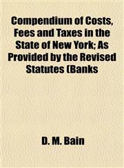 Compendium of Costs, Fees and Taxes in the State of New York; As Provided by the Revised Statutes (Banks,115218590X,9781152185906