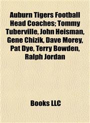 Auburn Tigers Football Head Coaches Tommy Tuberville, John Heisman, Gene Chizik, Dave Morey, Pat Dye, Terry Bowden, Ralph Jordan,115515889X,9781155158891