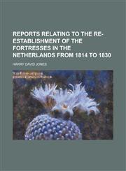 Reports Relating to the Re-establishment of the Fortresses in the Netherlands from 1814 to 1830,1234190648,9781234190644