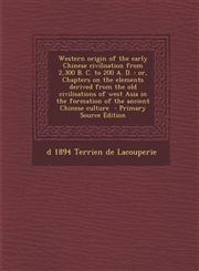 Western origin of the early Chinese civilisation from 2,300 B. C. to 200 A. D. or, Chapters on the elements derived from the old civilisations of west Asia in the formation of the ancient Chinese culture  - Primary Source Edition,1293412902,9781293412909