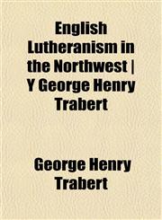English Lutheranism in the Northwest | Y George Henry Trabert,1152894374,9781152894372