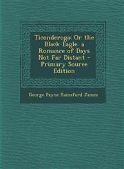 Ticonderoga Or the Black Eagle. a Romance of Days Not Far Distant,1289413630,9781289413637