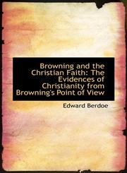 Browning and the Christian Faith The Evidences of Christianity from Browning's Point of View,110315611X,9781103156115