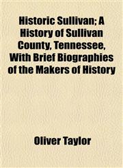 Historic Sullivan; A History of Sullivan County, Tennessee, With Brief Biographies of the Makers of History,1154728846,9781154728842