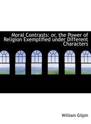 Moral Contrasts or, the Power of Religion Exemplified under Different Characters,1116188880,9781116188882