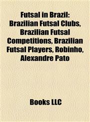 Futsal in Brazil Brazilian Futsal Clubs, Brazilian Futsal Competitions, Brazilian Futsal Players, Robinho, Alexandre Pato,1157838170,9781157838173