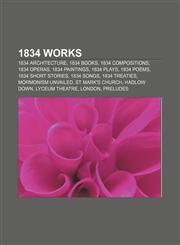 1834 works 1834 architecture, 1834 books, 1834 compositions, 1834 operas, 1834 paintings, 1834 plays, 1834 poems, 1834 short stories,1156034582,9781156034583