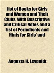 List of Books for Girls and Women and Their Clubs, With Descriptive and Critical Notes and a List of Periodicals and Hints for Girls' and,115142630X,9781151426307