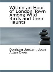 Within an Hour of London Town Among Wild Birds and their Haunts,1116848996,9781116848991