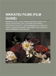 Nikkatsu films (Film Guide) Branded to Kill, Wife to Be Sacrificed, Rape! 13th Hour, Ichijo's Wet Lust, The World of Geisha,1155374819,9781155374819