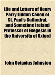 Life and Letters of Henry Parry Liddon Canon of St. Paul's Cathedral, and Sometime Ireland Professor of Exegesis in the University of Oxford,1151509493,9781151509499