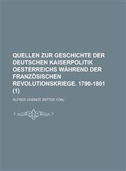 Quellen Zur Geschichte Der Deutschen Kaiserpolitik Oesterreichs Wahrend Der Franzosischen Revolutionskriege. 1790-1801 (1 ),1236201191,9781236201195