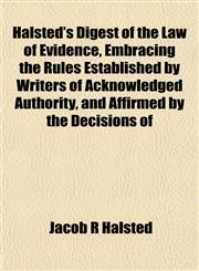 Halsted's Digest of the Law of Evidence, Embracing the Rules Established by Writers of Acknowledged Authority, and Affirmed by the Decisions of,1152499807,9781152499805