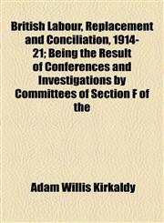 British Labour, Replacement and Conciliation, 1914-21; Being the Result of Conferences and Investigations by Committees of Section F of the,1154985210,9781154985214