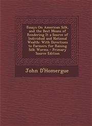 Essays on American Silk, and the Best Means of Rendering It a Source of Individual and National Wealth With Directions to Farmers for Raising Silk Wo,1294449133,9781294449133