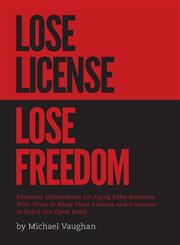 Lose License Lose Freedom - Essential Information for Aging Baby Boomers Who Want to Keep Their License and Continue to Enjoy the Open Road,1460248694,9781460248690