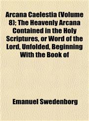 Arcana Caelestia (Volume 8); The Heavenly Arcana Contained in the Holy Scriptures, or Word of the Lord, Unfolded, Beginning With the Book of,1151896683,9781151896681