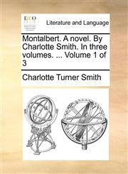 Montalbert. A novel. By Charlotte Smith. In three volumes. ...  Volume 1 of 3,1171484739,9781171484738