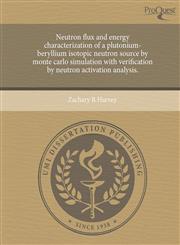 Neutron Flux and Energy Characterization of a Plutonium-Beryllium Isotopic Neutron Source by Monte Carlo Simulation with Verification by Neutron Activ,1244595454,9781244595453