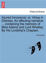 Injured Innocence or, Virtue in Distress. An affecting narrative ... containing the memoirs of Miss Adams and Lord Whatley. By His Lordship's Chaplain.,1241098743,9781241098742