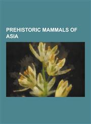 Prehistoric Mammals of Asia Homotherium, Dinofelis, Homo Erectus Pekinensis, Chalicotherium, Gigantopithecus, Irish Elk, Andrewsarchus, Panthera L,1230631526,9781230631523