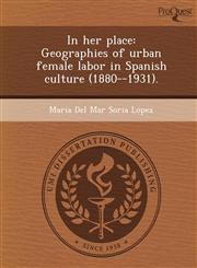 In her place Geographies of urban female labor in Spanish culture (1880--1931).,1249041465,9781249041467