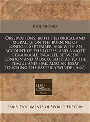 Observations, both historical and moral, upon the burning of London, September 1666 with an account of the losses, and a most remarkable parallel between London and Mosco, both as to the plague and fire also an essay touching the easterly-winde (1667),1240854730,9781240854738