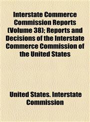 Interstate Commerce Commission Reports (Volume 38); Reports and Decisions of the Interstate Commerce Commission of the United States,1154306976,9781154306972