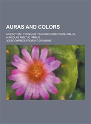 Auras and Colors; An Esoteric System of Teaching Concerning Halos, Aureolas and the Nimbus,1230198067,9781230198064