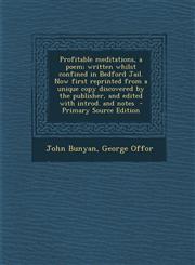 Profitable Meditations, a Poem; Written Whilst Confined in Bedford Jail. Now First Reprinted from a Unique Copy Discovered by the Publisher, and Edite,1295413388,9781295413386