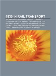1830 in rail transport Railway accidents in 1830, Railway companies established in 1830, Railway lines opened in 1830,1155990447,9781155990446