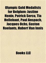 Olympic Gold Medalists for Belgium Justine Henin, Patrick Sercu, Tia Hellebaut, Paul Anspach, Jacques Ochs, Gaston Roelants, Hubert Van Innis,1155882326,9781155882321