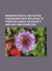 Woman's Rights and Duties Considered With Relation to Their Influence on Society and Her Own Condition (Volume 2),1150764775,9781150764776