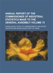 Annual Report of the Commissioner of Industrial Statistics Made to the General Assembly Volume 15,1234038218,9781234038212