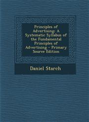 Principles of Advertising A Systematic Syllabus of the Fundamental Principles of Advertising - Primary Source Edition,1295522160,9781295522163