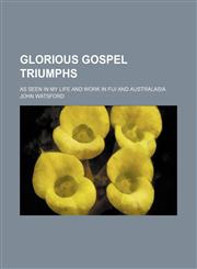Glorious Gospel Triumphs; As Seen in My Life and Work in Fiji and Australasia,1150664401,9781150664403